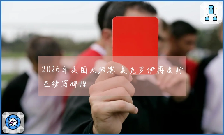 2026年美国大师赛 麦克罗伊再度封王续写辉煌