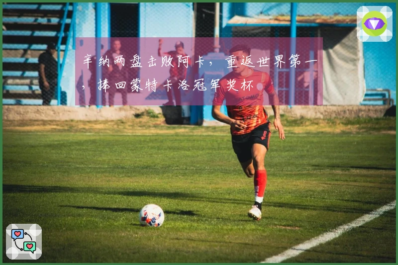 辛纳两盘击败阿卡，重返世界第一，捧回蒙特卡洛冠军奖杯