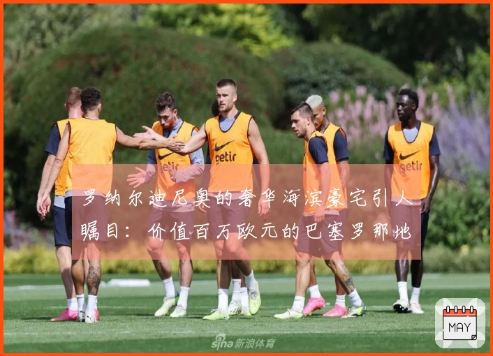 罗纳尔迪尼奥的奢华海滨豪宅引人瞩目：价值百万欧元的巴塞罗那地产