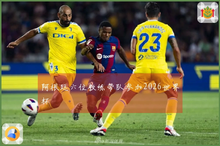 阿根廷六位教练带队参加2026世界杯