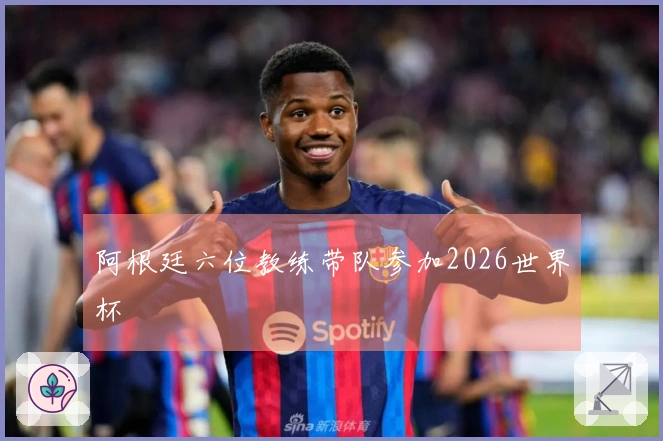 阿根廷六位教练带队参加2026世界杯