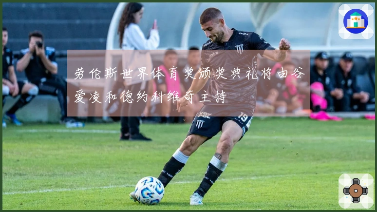 劳伦斯世界体育奖颁奖典礼将由谷爱凌和德约科维奇主持