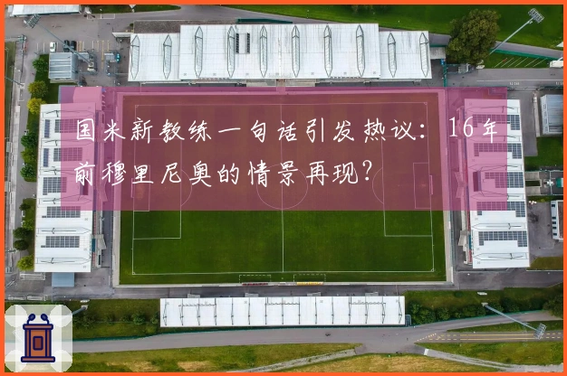 国米新教练一句话引发热议：16年前穆里尼奥的情景再现？