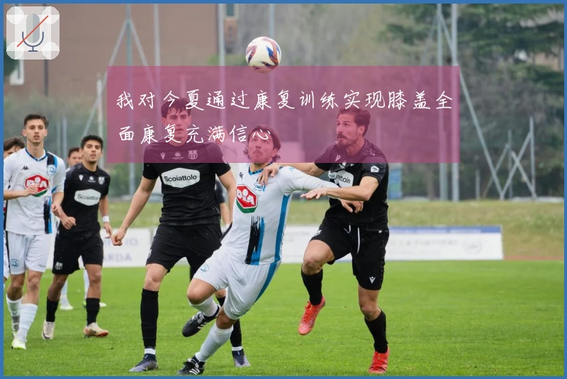 我对今夏通过康复训练实现膝盖全面康复充满信心