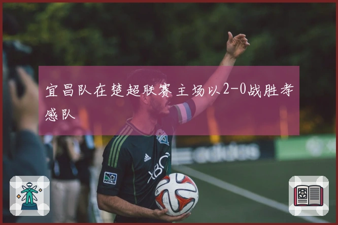 宜昌队在楚超联赛主场以2-0战胜孝感队