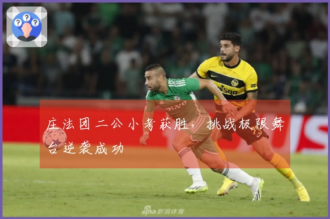 庄法团二公小考获胜，挑战极限舞台逆袭成功