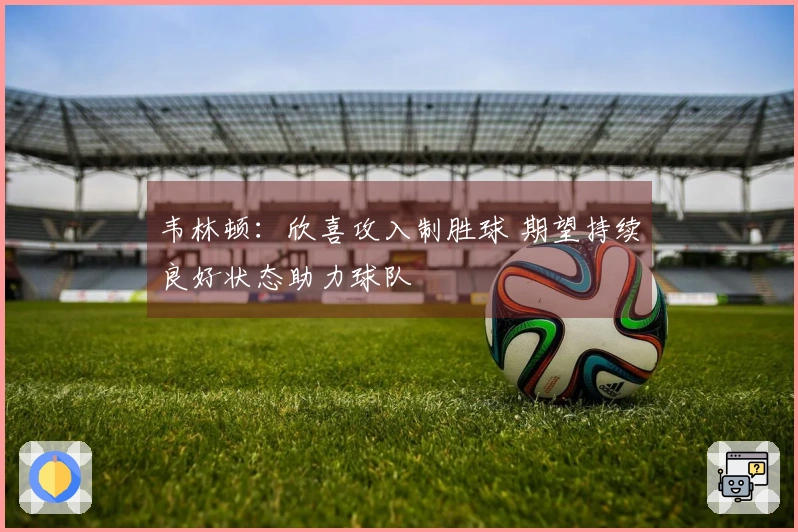 韦林顿：欣喜攻入制胜球 期望持续良好状态助力球队